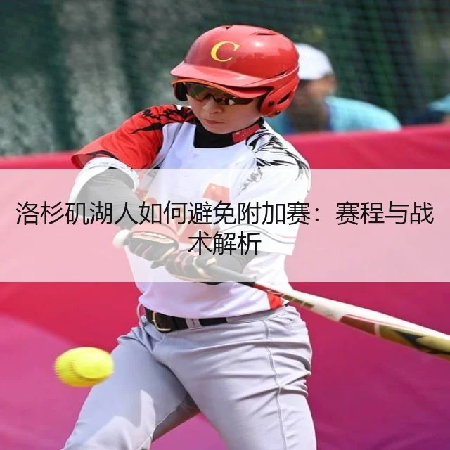洛杉矶湖人如何避免附加赛：赛程与战术解析